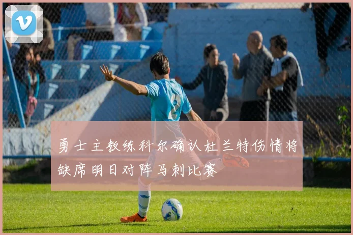 勇士主教练科尔确认杜兰特伤情将缺席明日对阵马刺比赛
