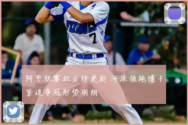 阿甲联赛积分榜更新 河床领跑博卡紧追争冠形势明朗