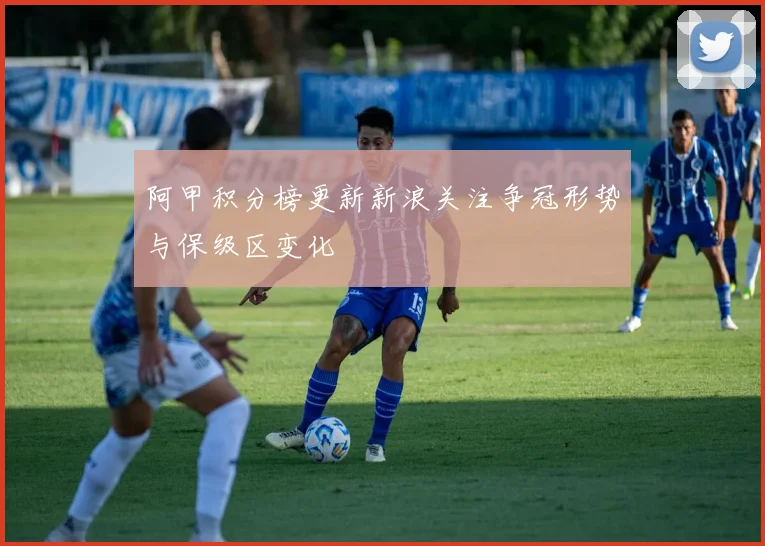 阿甲积分榜更新新浪关注争冠形势与保级区变化