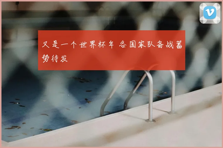 又是一个世界杯年 各国家队备战蓄势待发
