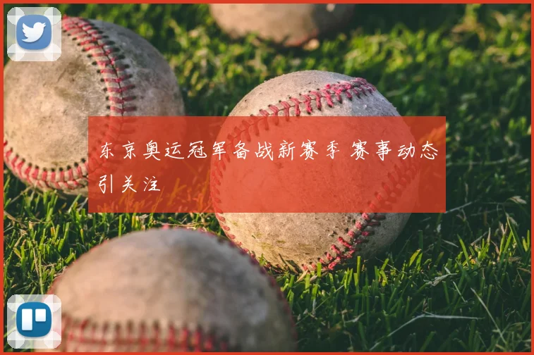 东京奥运冠军备战新赛季 赛事动态引关注