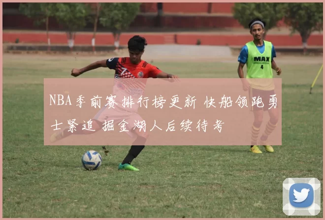 NBA季前赛排行榜更新 快船领跑勇士紧追 掘金湖人后续待考