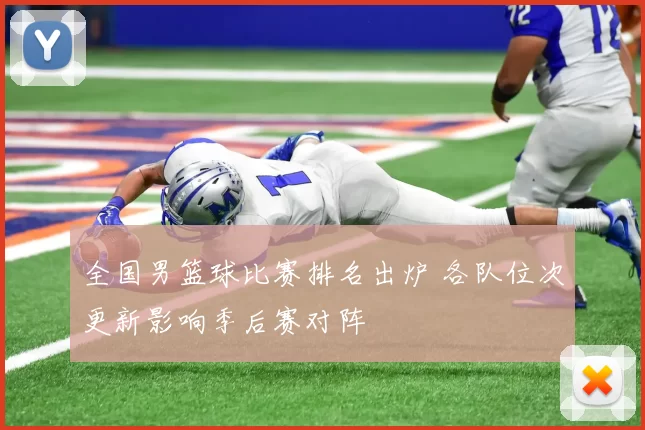 全国男篮球比赛排名出炉 各队位次更新影响季后赛对阵