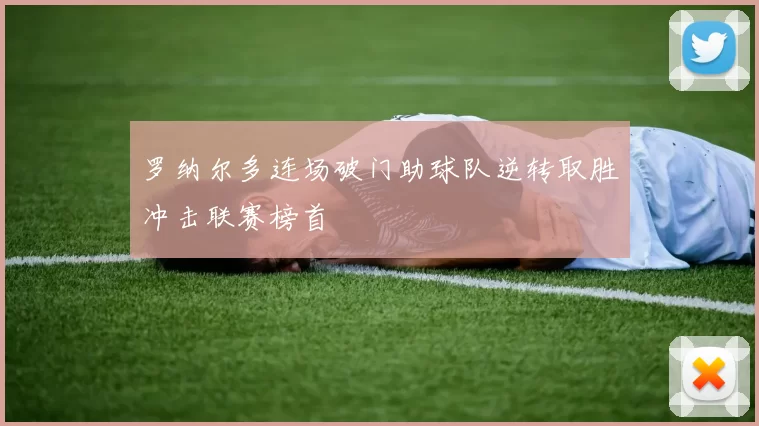 罗纳尔多连场破门助球队逆转取胜冲击联赛榜首