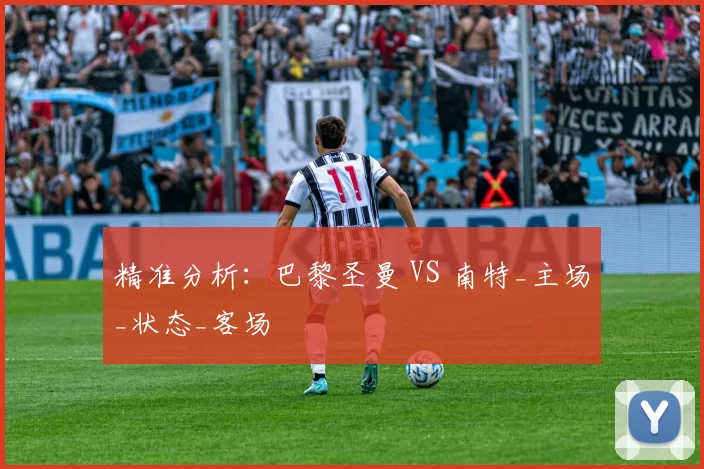 精准分析：巴黎圣曼 VS 南特_主场_状态_客场