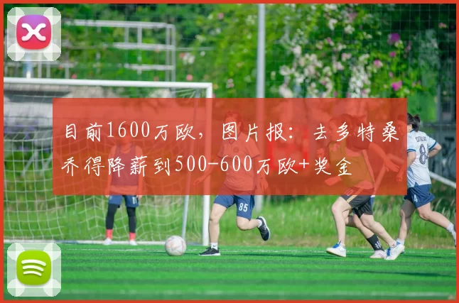 目前1600万欧，图片报：去多特桑乔得降薪到500-600万欧+奖金