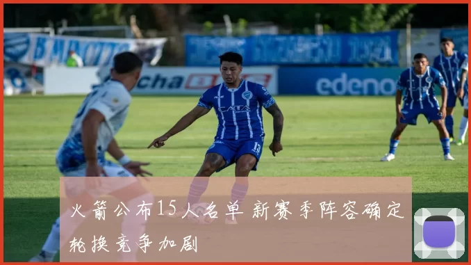 火箭公布15人名单 新赛季阵容确定轮换竞争加剧