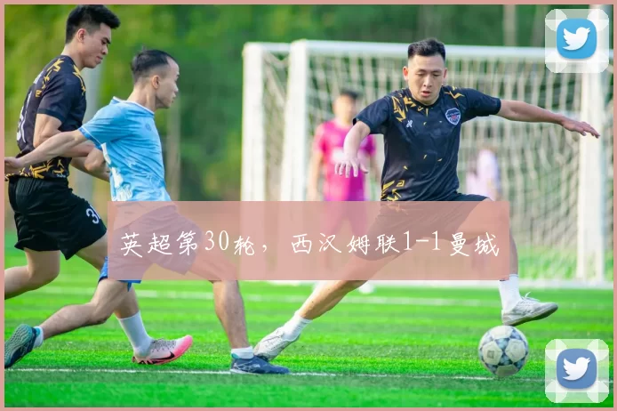 英超第30轮，西汉姆联1-1曼城