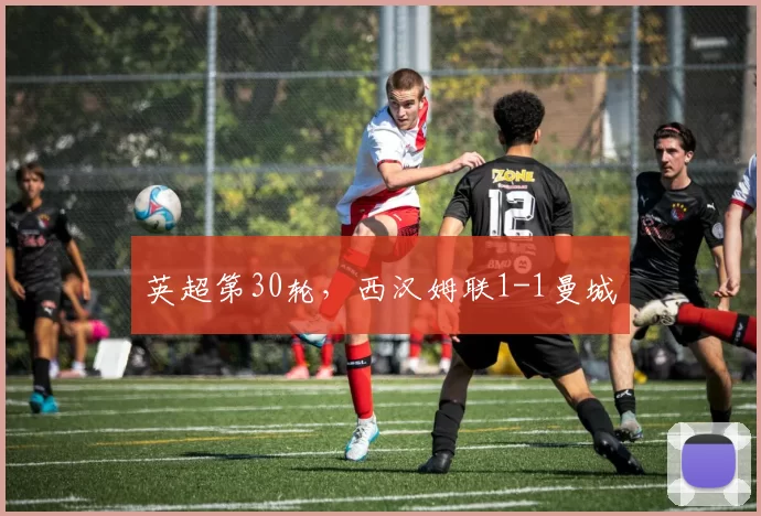 英超第30轮，西汉姆联1-1曼城