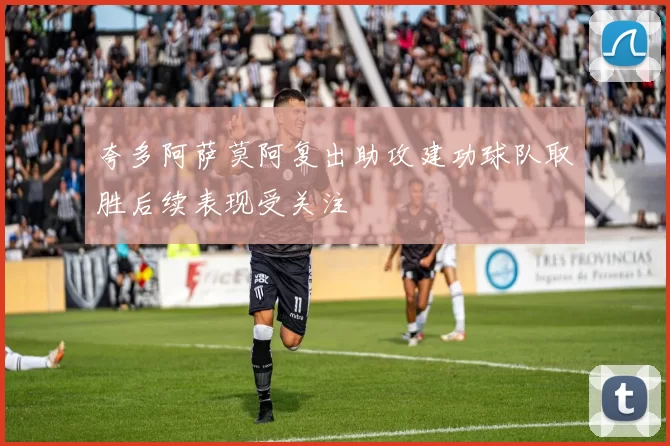 夸多阿萨莫阿复出助攻建功球队取胜后续表现受关注