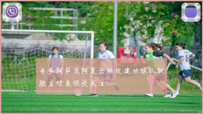 夸多阿萨莫阿复出助攻建功球队取胜后续表现受关注