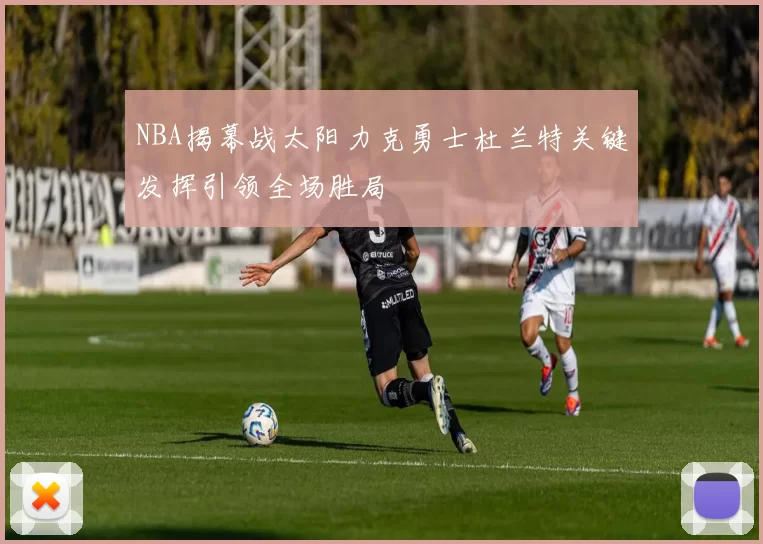 NBA揭幕战太阳力克勇士杜兰特关键发挥引领全场胜局