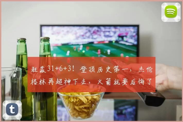 狂轰31+6+3！登顶历史第一，杰伦格林再超神下去，火箭就要后悔了